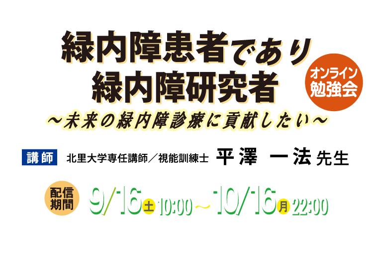 オンライン勉強会 緑内障患者であり緑内障研究者～未来の緑内障診療に貢献したい～ 講師 北里大学専任講師／視能訓練士 平澤 一法 先生 配信期間 9月16日（土）10:00～10月16日（月）22:00